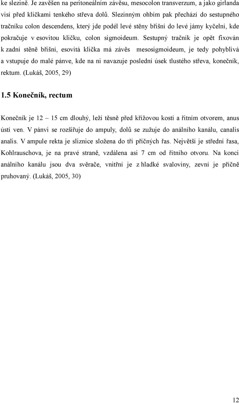 Sestupný tračník je opět fixován k zadní stěně břišní, esovitá klička má závěs mesosigmoideum, je tedy pohyblivá a vstupuje do malé pánve, kde na ni navazuje poslední úsek tlustého střeva, konečník,