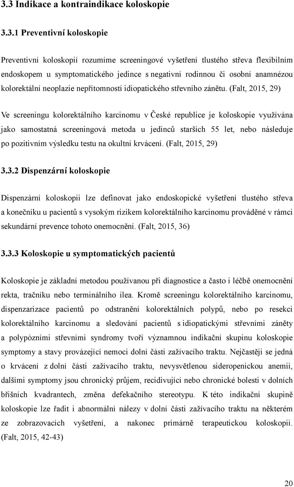 (Falt, 2015, 29) Ve screeningu kolorektálního karcinomu v České republice je koloskopie využívána jako samostatná screeningová metoda u jedinců starších 55 let, nebo následuje po pozitivním výsledku