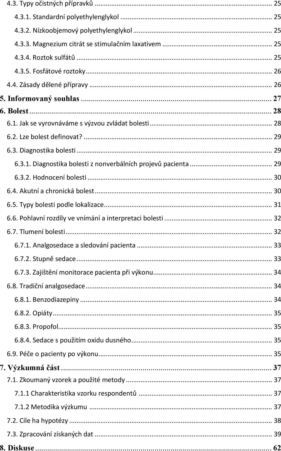 ... 29 6.3. Diagnostika bolesti... 29 6.3.1. Diagnostika bolesti z nonverbálních projevů pacienta... 29 6.3.2. Hodnocení bolesti... 30 6.4. Akutní a chronická bolest... 30 6.5.