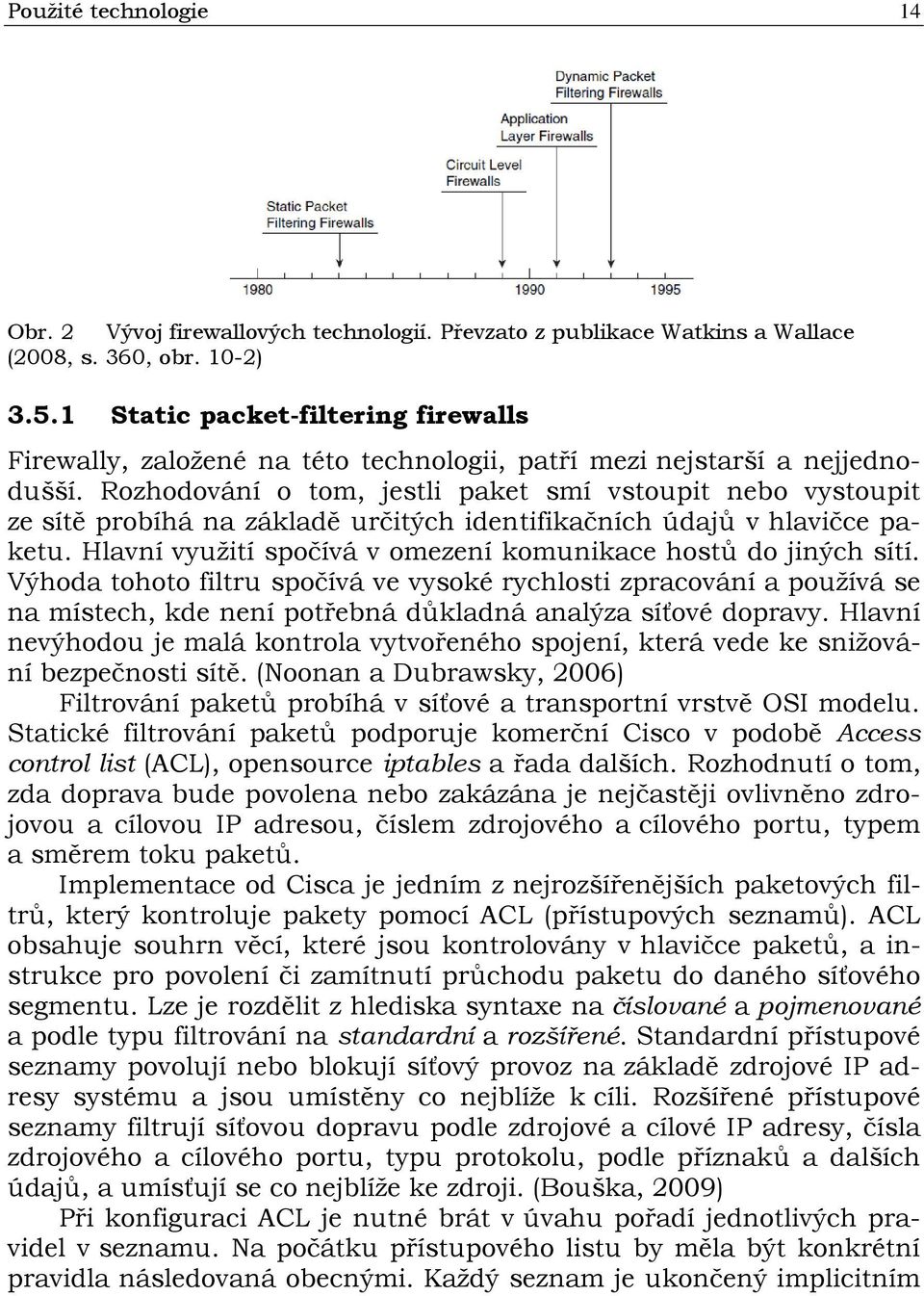 Rozhodování o tom, jestli paket smí vstoupit nebo vystoupit ze sítě probíhá na základě určitých identifikačních údajů v hlavičce paketu.