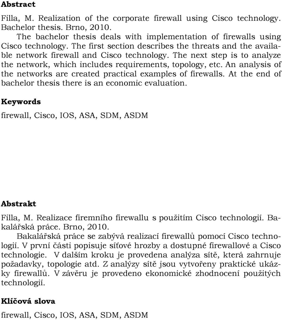 An analysis of the networks are created practical examples of firewalls. At the end of bachelor thesis there is an economic evaluation. Keywords firewall, Cisco, IOS, ASA, SDM, ASDM Abstrakt Filla, M.