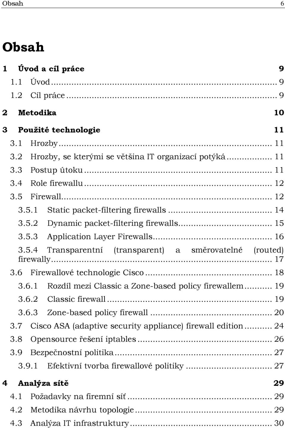 .. 17 3.6 Firewallové technologie Cisco... 18 3.6.1 Rozdíl mezi Classic a Zone-based policy firewallem... 19 3.6.2 Classic firewall... 19 3.6.3 Zone-based policy firewall... 20 3.