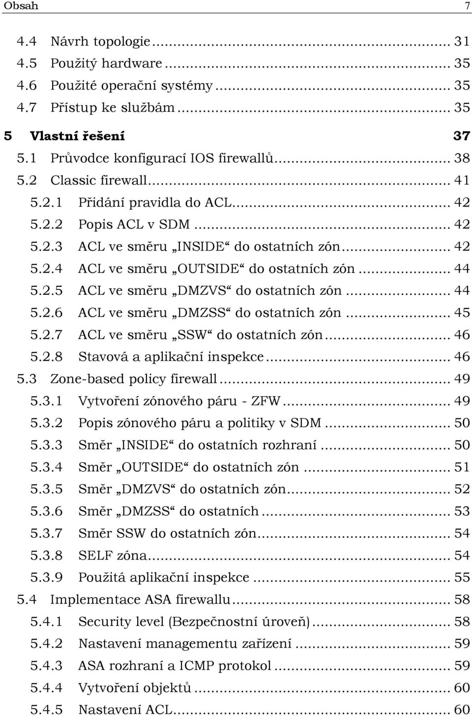 .. 44 5.2.6 ACL ve směru DMZSS do ostatních zón... 45 5.2.7 ACL ve směru SSW do ostatních zón... 46 5.2.8 Stavová a aplikační inspekce... 46 5.3 Zone-based policy firewall... 49 5.3.1 Vytvoření zónového páru - ZFW.