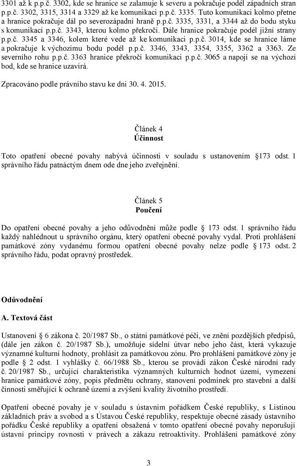 Dále hranice pokračuje podél jižní strany p.p.č. 3345 a 3346, kolem které vede až ke komunikaci p.p.č. 3014, kde se hranice láme a pokračuje k výchozímu bodu podél p.p.č. 3346, 3343, 3354, 3355, 3362 a 3363.