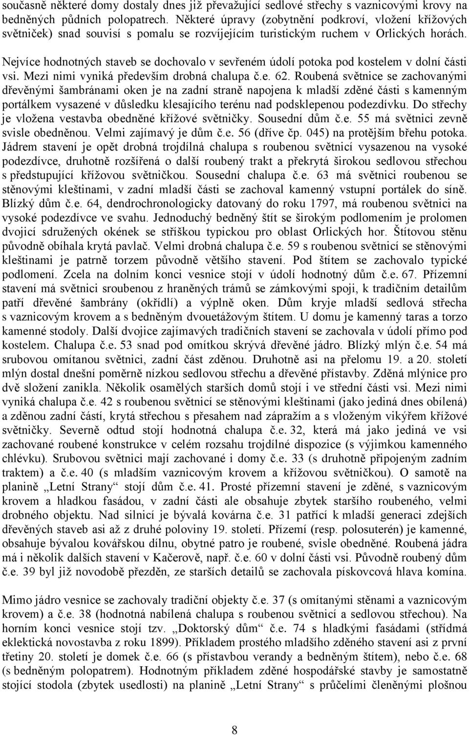 Nejvíce hodnotných staveb se dochovalo v sevřeném údolí potoka pod kostelem v dolní části vsi. Mezi nimi vyniká především drobná chalupa č.e. 62.