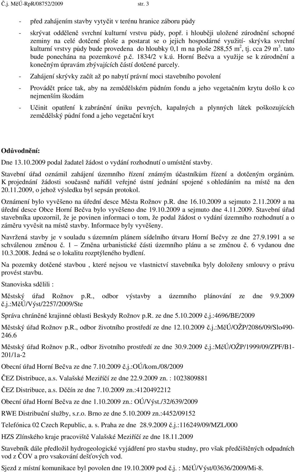 tj. cca 29 m 3. tato bude ponechána na pozemkové p.č. 1834/2 v k.ú. Horní Bečva a využije se k zúrodnění a konečným úpravám zbývajících částí dotčené parcely.