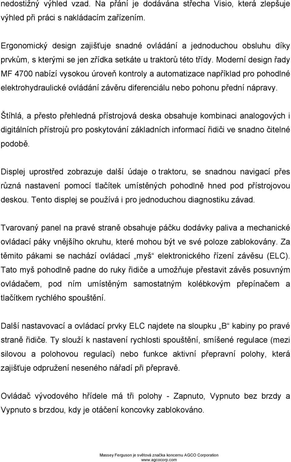 Moderní design řady MF 4700 nabízí vysokou úroveň kontroly a automatizace například pro pohodlné elektrohydraulické ovládání závěru diferenciálu nebo pohonu přední nápravy.