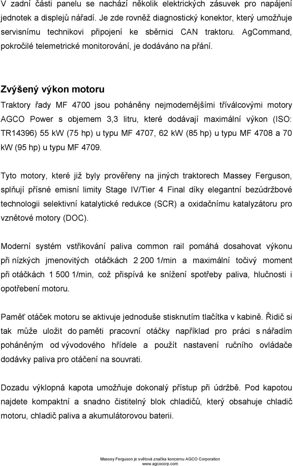 Zvýšený výkon motoru Traktory řady MF 4700 jsou poháněny nejmodernějšími tříválcovými motory AGCO Power s objemem 3,3 litru, které dodávají maximální výkon (ISO: TR14396) 55 kw (75 hp) u typu MF