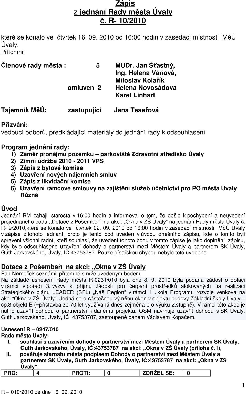 Program jednání rady: 1) Záměr pronájmu pozemku parkoviště Zdravotní středisko Úvaly 2) Zimní údržba 2010-2011 VPS 3) Zápis z bytové komise 4) Uzavření nových nájemních smluv 5) Zápis z likvidační