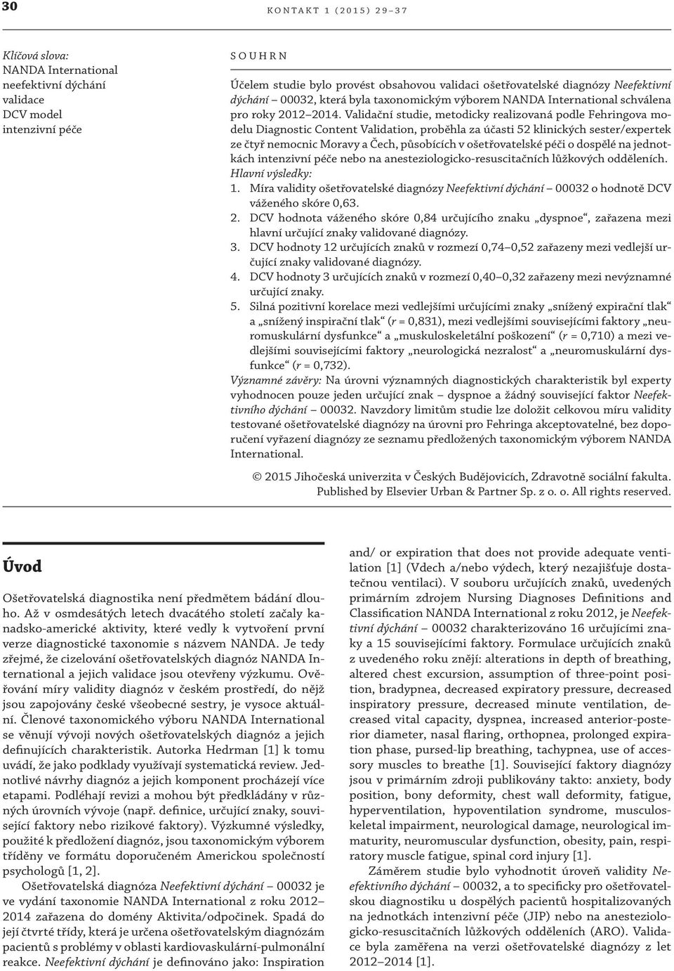 Validační studie, metodicky realizovaná podle Fehringova modelu Diagnostic Content Validation, proběhla za účasti klinických sester/expertek ze čtyř nemocnic Moravy a Čech, působících v