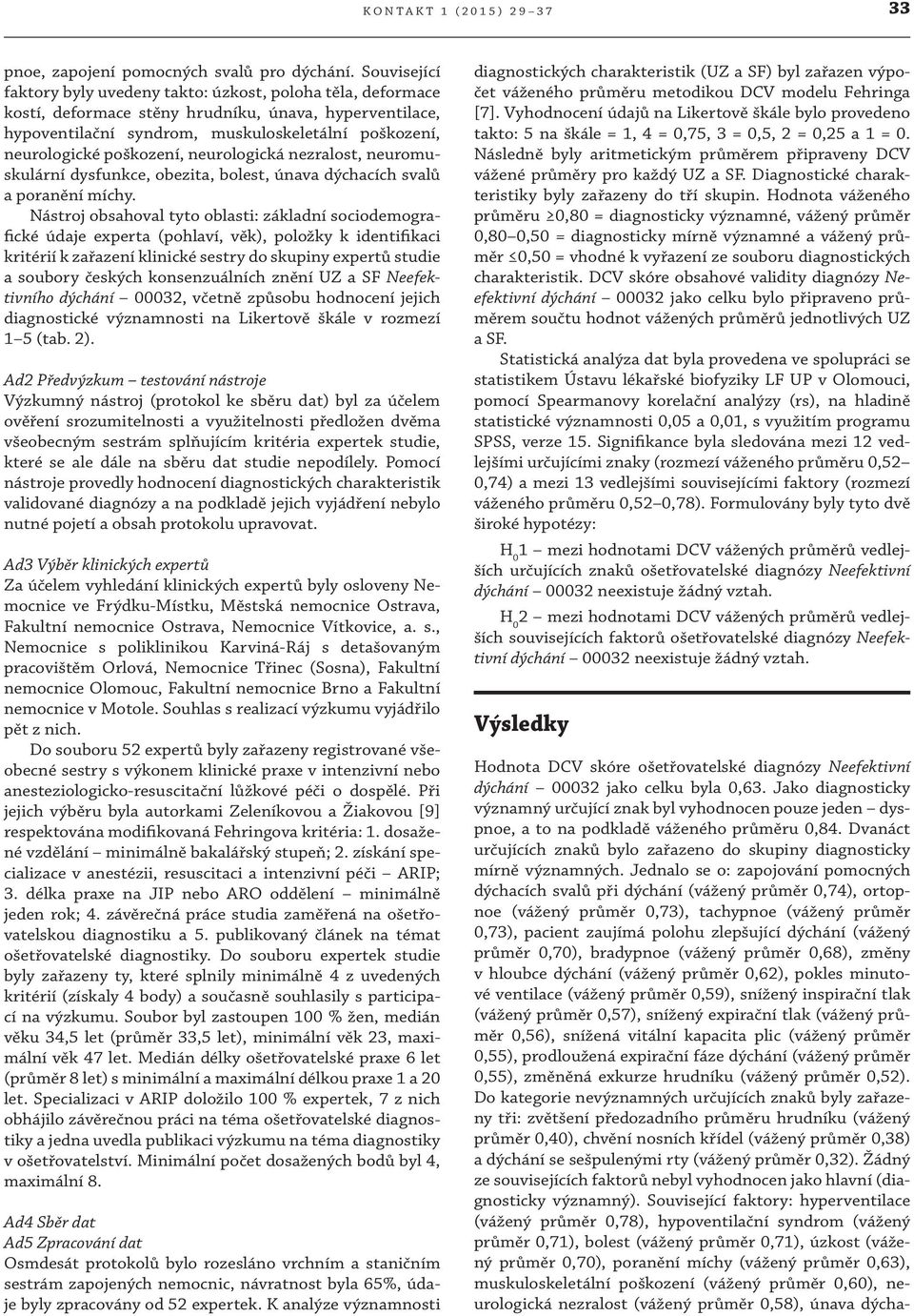 poškození, neurologická nezralost, neuromuskulární dysfunkce, obezita, bolest, únava dýchacích svalů a poranění míchy.