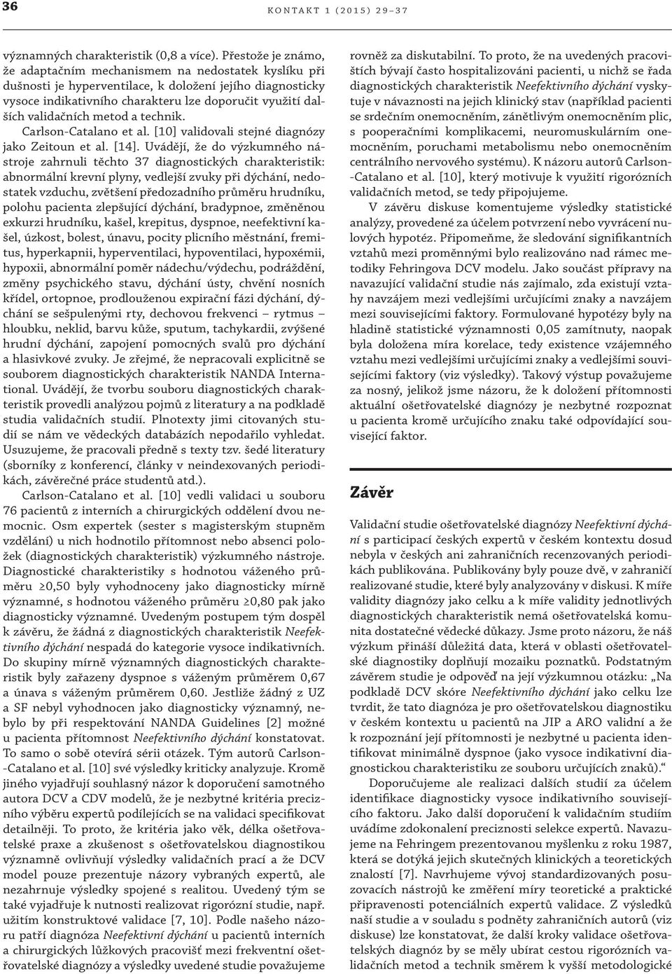 validačních metod a technik. Carlson-Catalano et al. [0] validovali stejné diagnózy jako Zeitoun et al. [].