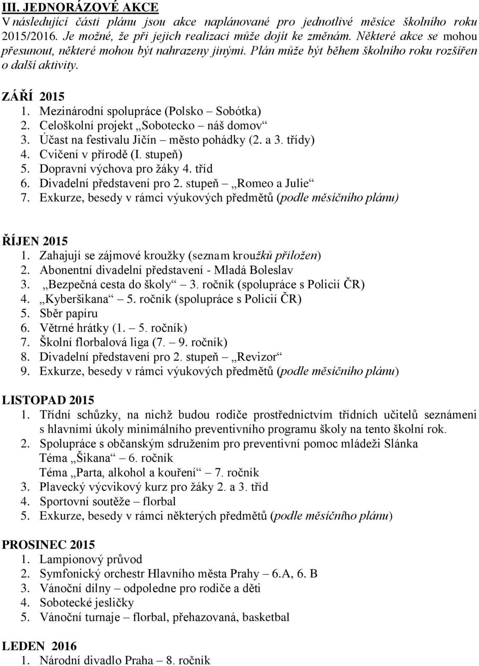 Celoškolní projekt Sobotecko náš domov 3. Účast na festivalu Jičín město pohádky (2. a 3. třídy) 4. Cvičení v přírodě (I. stupeň) 5. Dopravní výchova pro žáky 4. tříd 6. Divadelní představení pro 2.