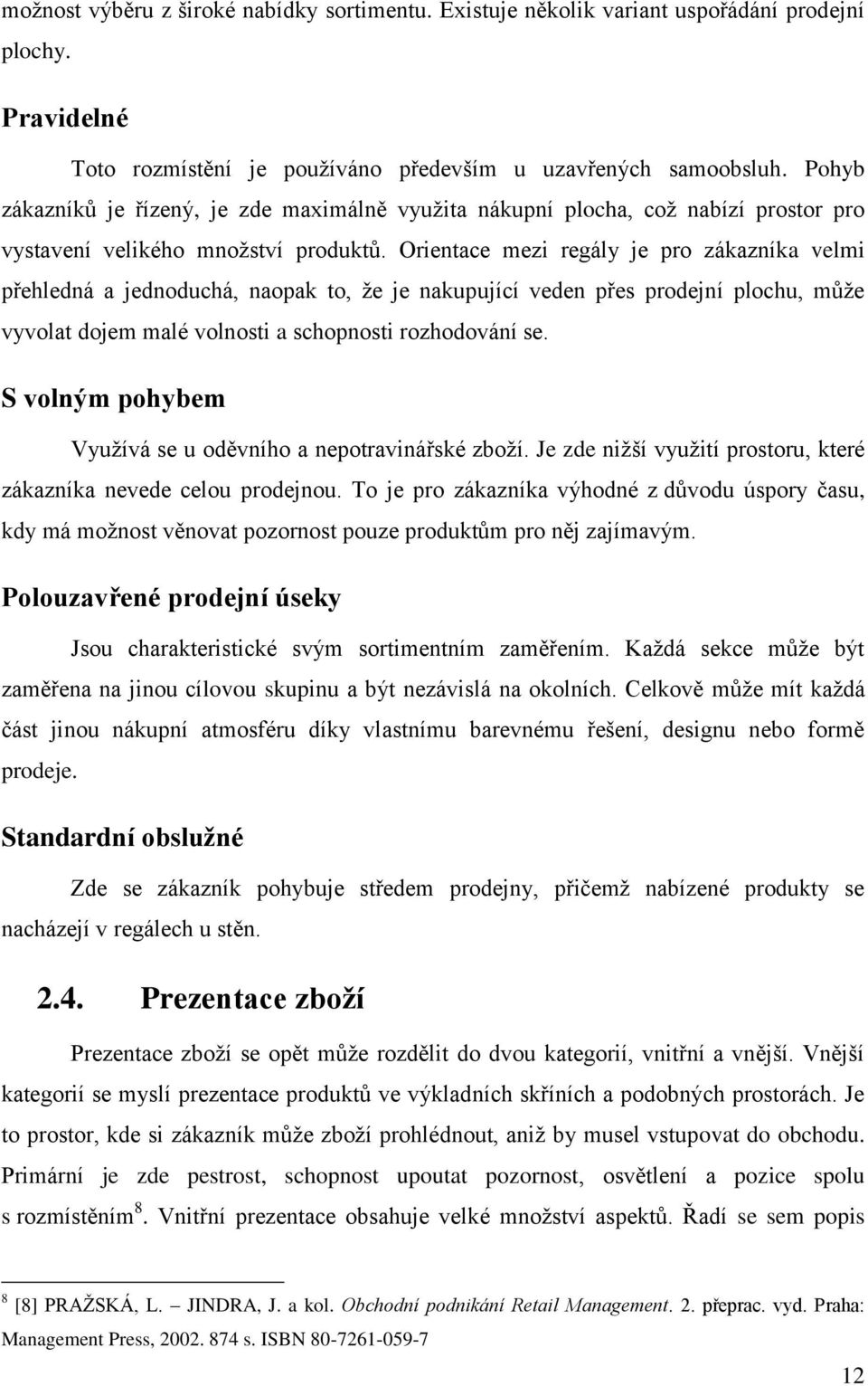 Orientace mezi regály je pro zákazníka velmi přehledná a jednoduchá, naopak to, ţe je nakupující veden přes prodejní plochu, můţe vyvolat dojem malé volnosti a schopnosti rozhodování se.