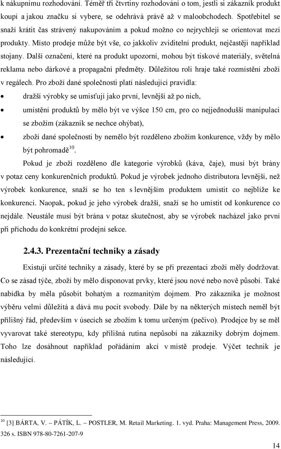 Další označení, které na produkt upozorní, mohou být tiskové materiály, světelná reklama nebo dárkové a propagační předměty. Důleţitou roli hraje také rozmístění zboţí v regálech.