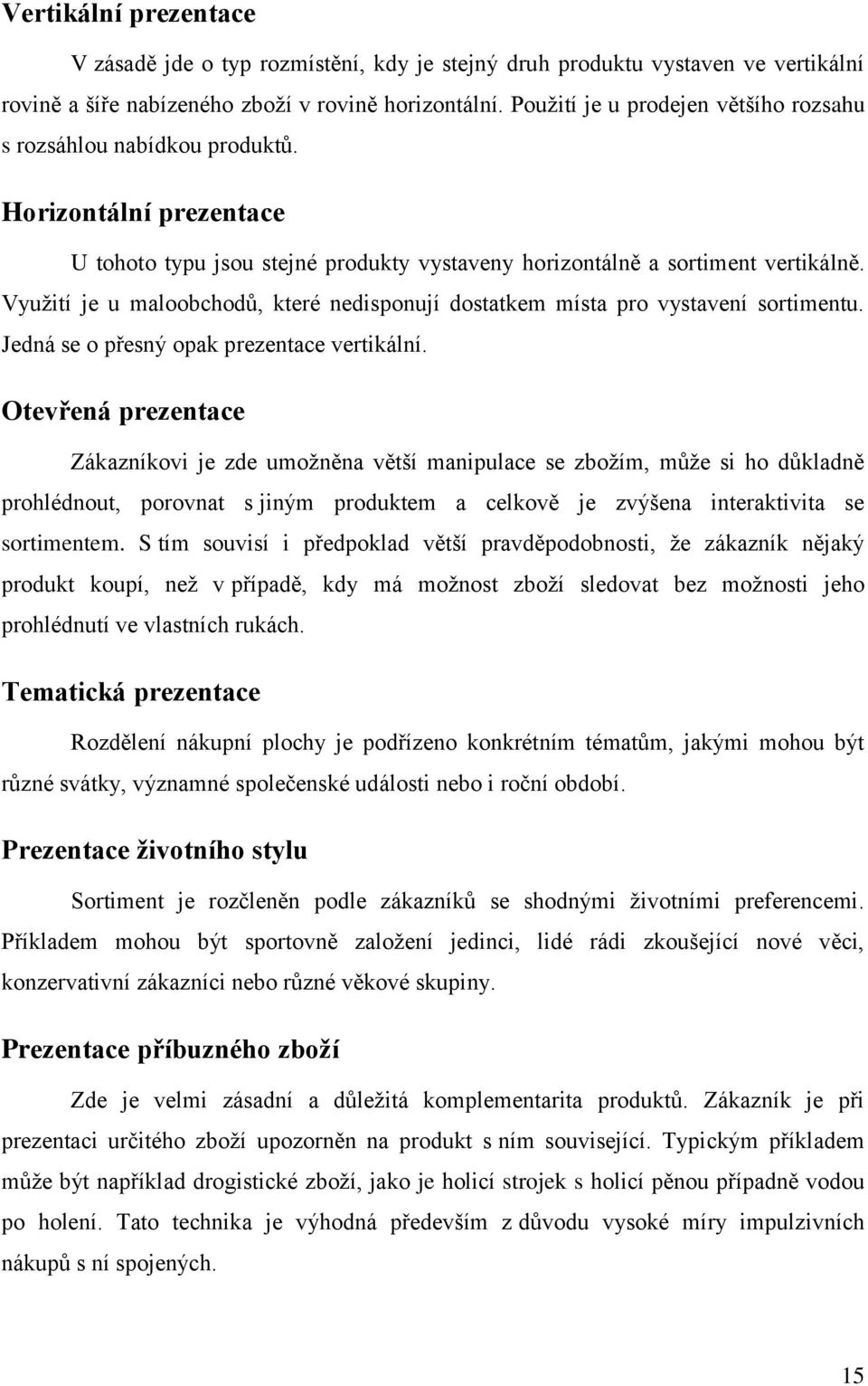 Vyuţití je u maloobchodů, které nedisponují dostatkem místa pro vystavení sortimentu. Jedná se o přesný opak prezentace vertikální.