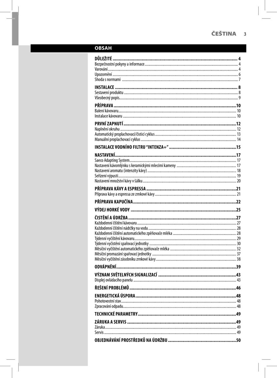 .. 14 INSTALACE VODNÍHO FILTRU INTENZA+...15 NASTAVENÍ...17 Saeco Adapting System... 17 Nastavení kávomlýnku s keramickými mlecími kameny... 17 Nastavení aromatu (intenzity kávy)... 18 Seřízení výpusti.