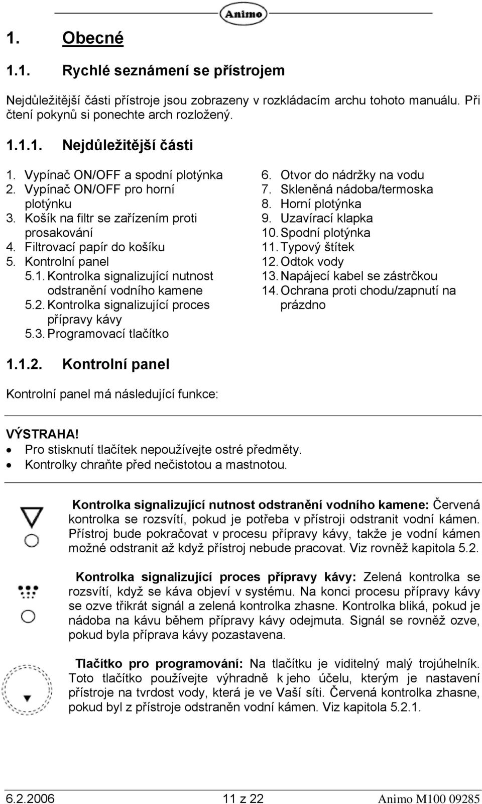 Kontrolka signalizující nutnost odstranění vodního kamene 5.2. Kontrolka signalizující proces přípravy kávy 5.3. Programovací tlačítko 6. Otvor do nádržky na vodu 7. Skleněná nádoba/termoska 8.