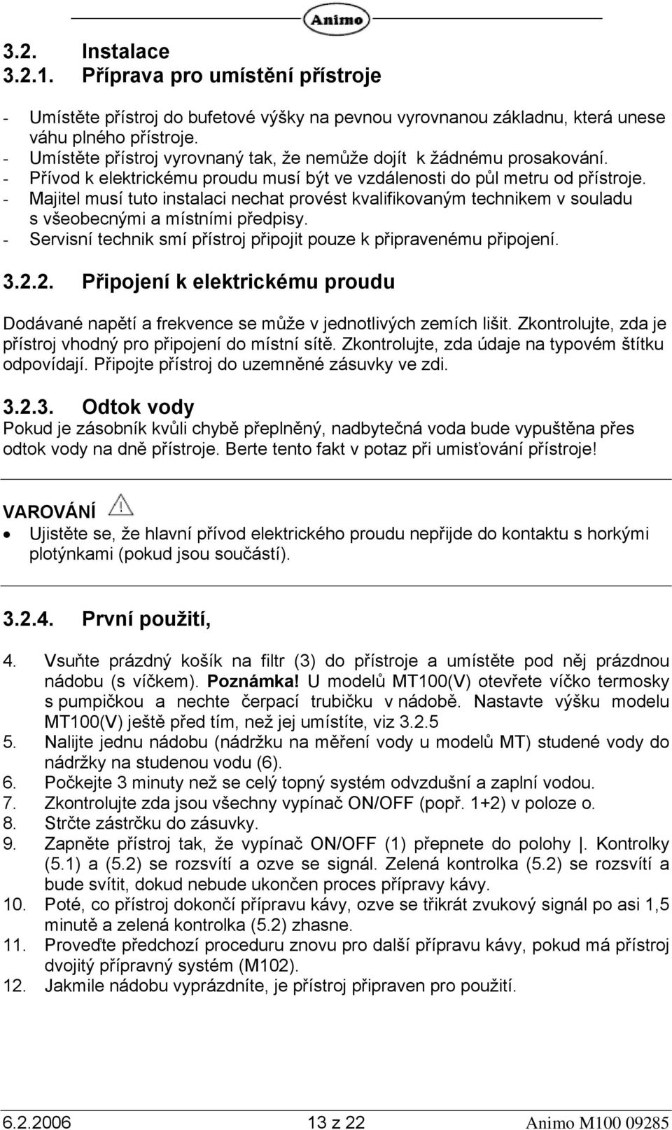 - Majitel musí tuto instalaci nechat provést kvalifikovaným technikem v souladu s všeobecnými a místními předpisy. - Servisní technik smí přístroj připojit pouze k připravenému připojení. 3.2.