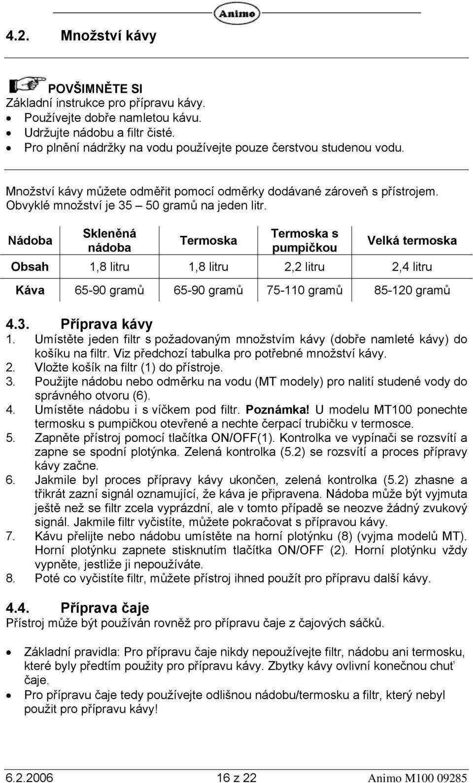 Nádoba Skleněná nádoba Termoska Termoska s pumpičkou Velká termoska Obsah 1,8 litru 1,8 litru 2,2 litru 2,4 litru Káva 65-90 gramů 65-90 gramů 75-110 gramů 85-120 gramů 4.3. Příprava kávy 1.