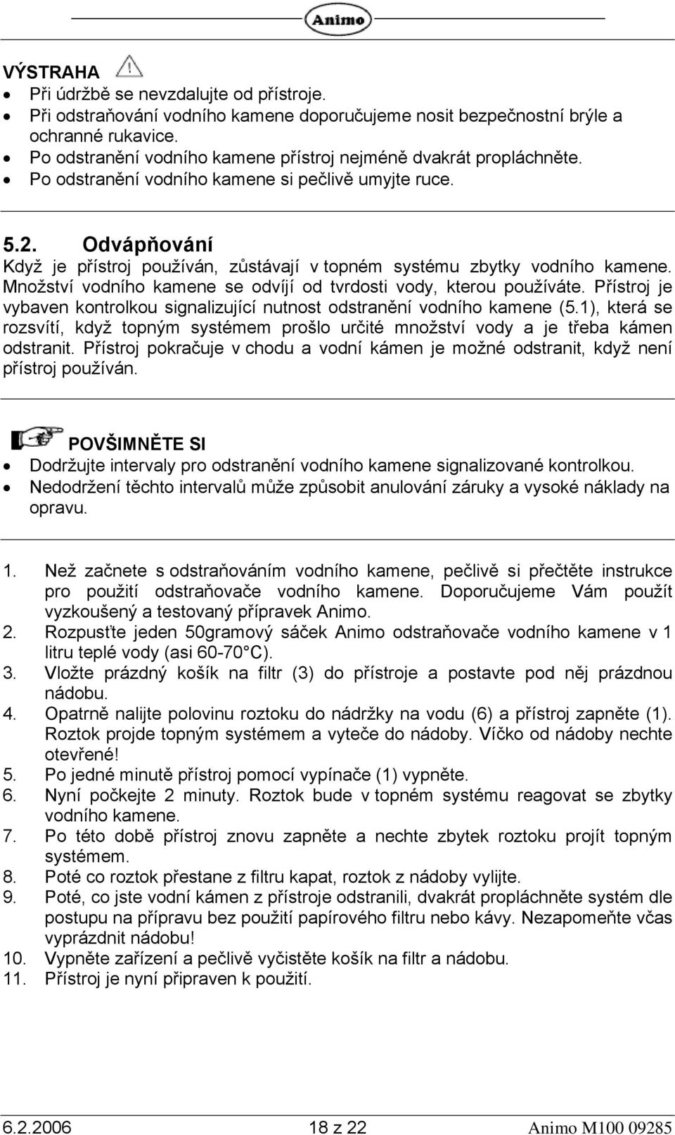 Odvápňování Když je přístroj používán, zůstávají v topném systému zbytky vodního kamene. Množství vodního kamene se odvíjí od tvrdosti vody, kterou používáte.