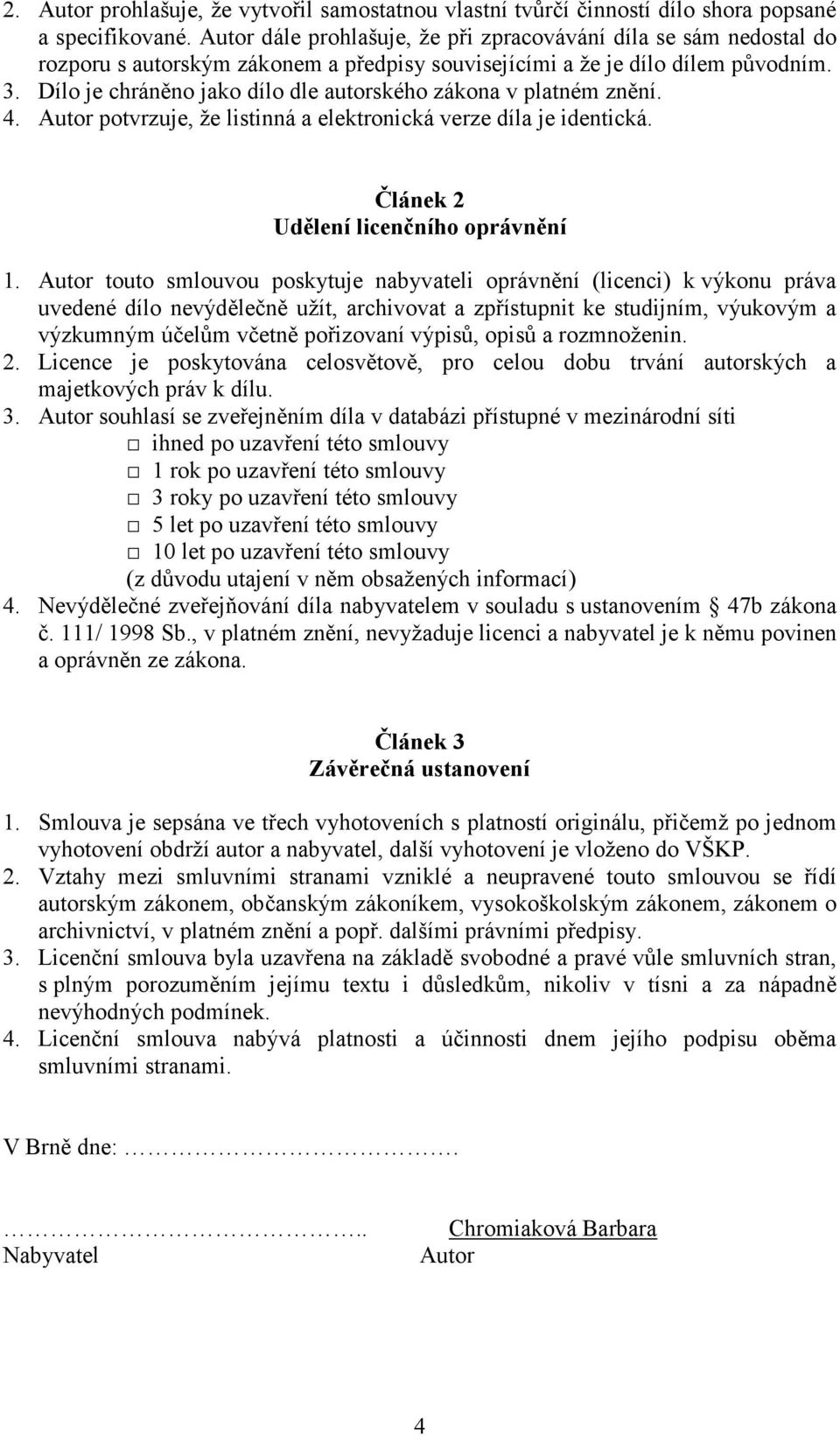 Dílo je chráněno jako dílo dle autorského zákona v platném znění. 4. Autor potvrzuje, že listinná a elektronická verze díla je identická. Článek 2 Udělení licenčního oprávnění 1.