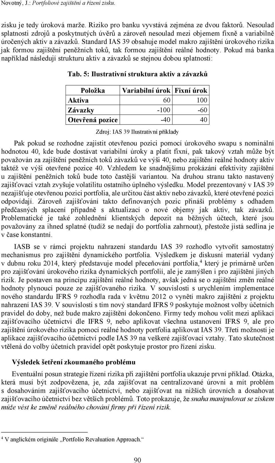 Standard IAS 39 obsahuje model makro zajištění úrokového rizika jak formou zajištění peněžních toků, tak formou zajištění reálné hodnoty.