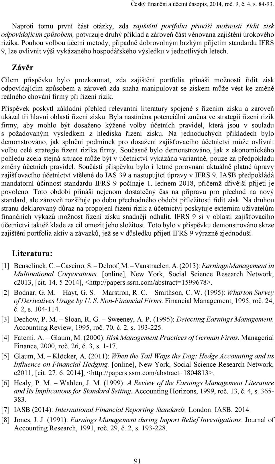 Pouhou volbou účetní metody, případně dobrovolným brzkým přijetím standardu IFRS 9, lze ovlivnit výši vykázaného hospodářského výsledku v jednotlivých letech.