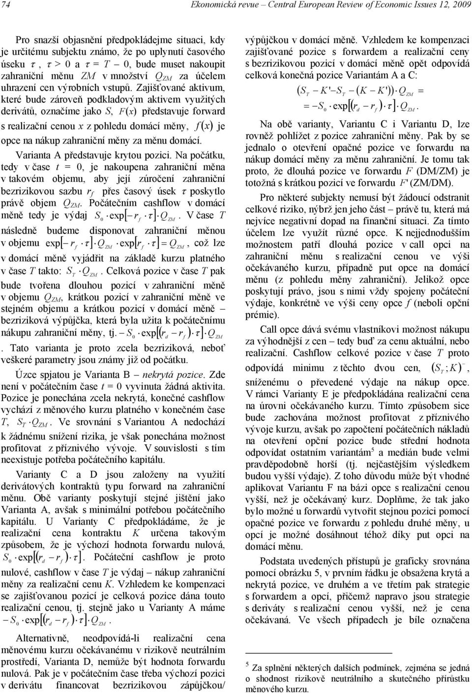 Zajišťované aktivum, které bue zároveň poklaovým aktivem využitých erivátů, označíme jako S, F x přestavuje orwar s realizační cenou x z pohleu omácí měny, x je opce na nákup zahraniční měny za měnu