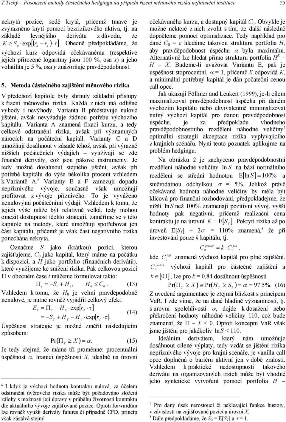 Obecně přepoklááme, že výchozí kurz opovíá očekávanému (respektive jejich přirozené logaritmy jsou 1 %, osa x) a jeho volatilita je 5 