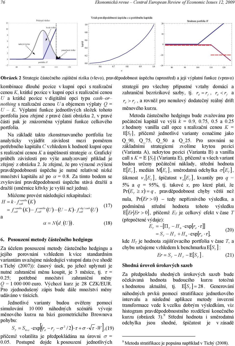 a -2 8 9 1 11 12 Obrázek 2 Strategie částečného zajištění rizika (vlevo), pravěpoobnost úspěchu (uprostře) a její výplatní unkce (vpravo) kombinace louhé pozice v kupní opci s realizační cenou K,