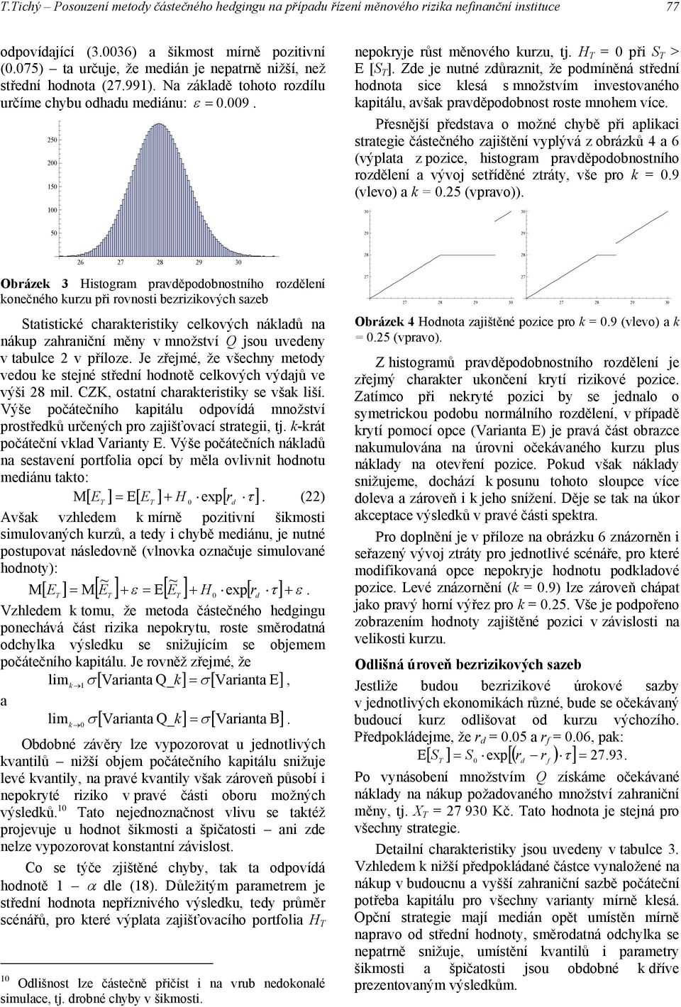 Ze je nutné zůraznit, že pomíněná stření honota sice klesá s množstvím investovaného kapitálu, avšak pravěpoobnost roste mnohem více.