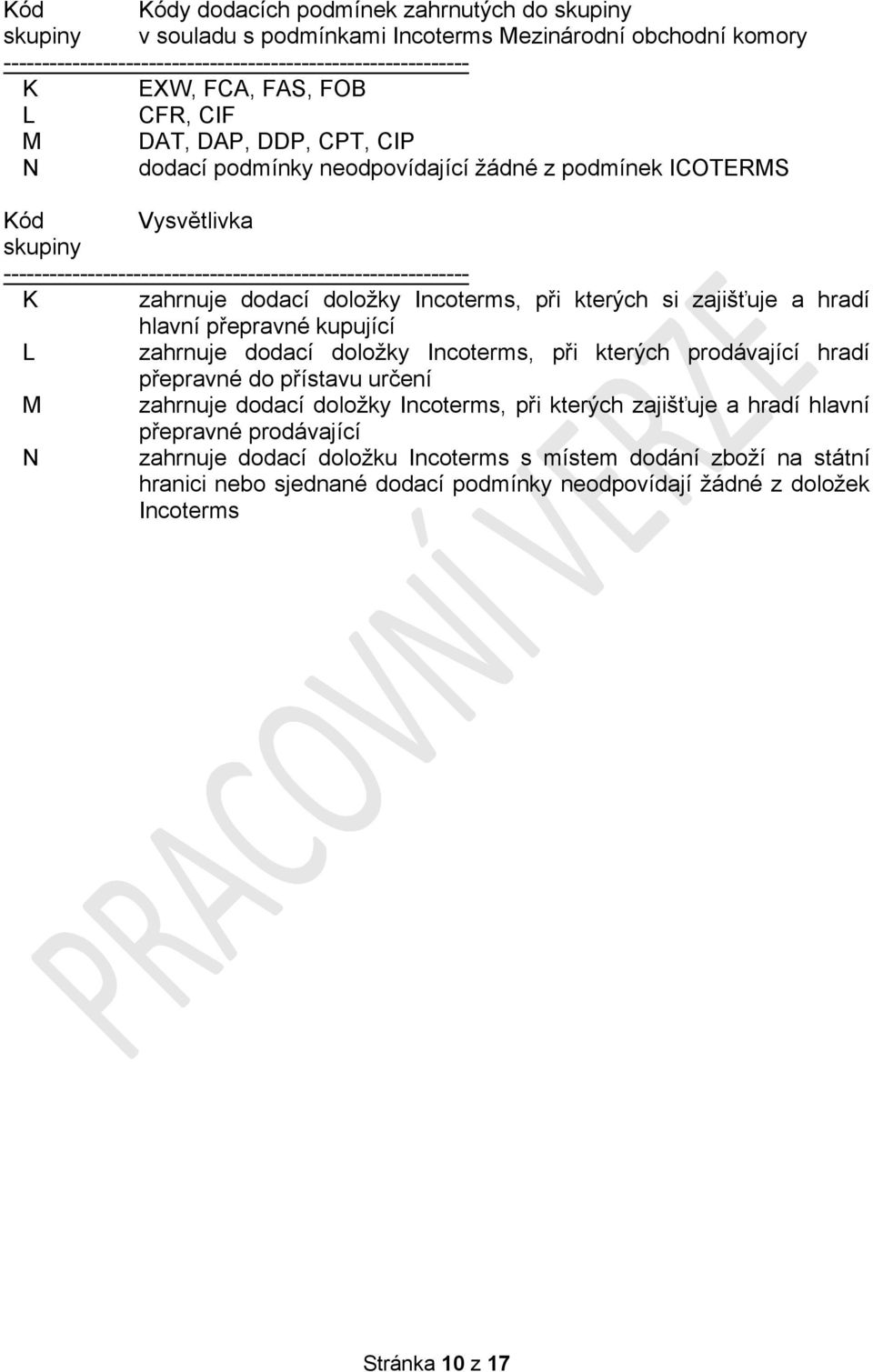 dodací doložky Incoterms, při kterých si zajišťuje a hradí hlavní přepravné kupující L zahrnuje dodací doložky Incoterms, při kterých prodávající hradí přepravné do přístavu určení M zahrnuje dodací