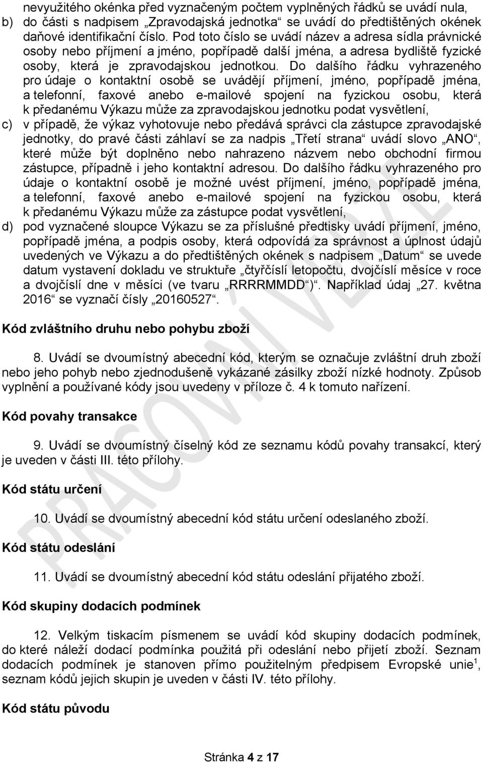 Do dalšího řádku vyhrazeného pro údaje o kontaktní osobě se uvádějí příjmení, jméno, popřípadě jména, a telefonní, faxové anebo e-mailové spojení na fyzickou osobu, která k předanému Výkazu může za