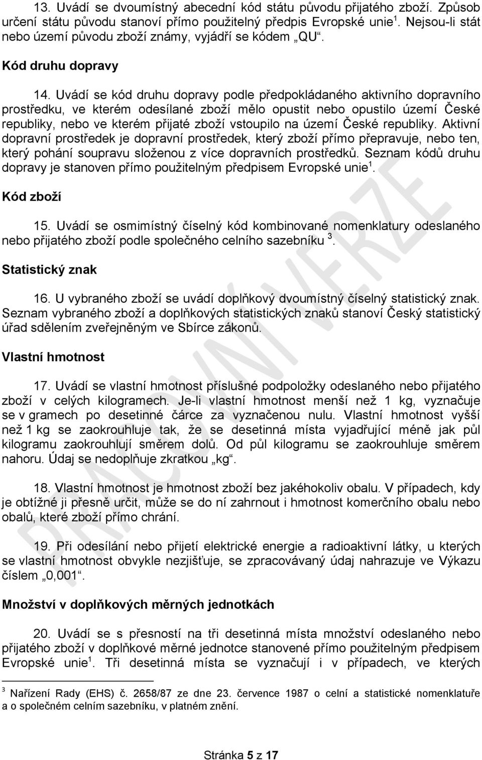 Uvádí se kód druhu dopravy podle předpokládaného aktivního dopravního prostředku, ve kterém odesílané zboží mělo opustit nebo opustilo území České republiky, nebo ve kterém přijaté zboží vstoupilo na