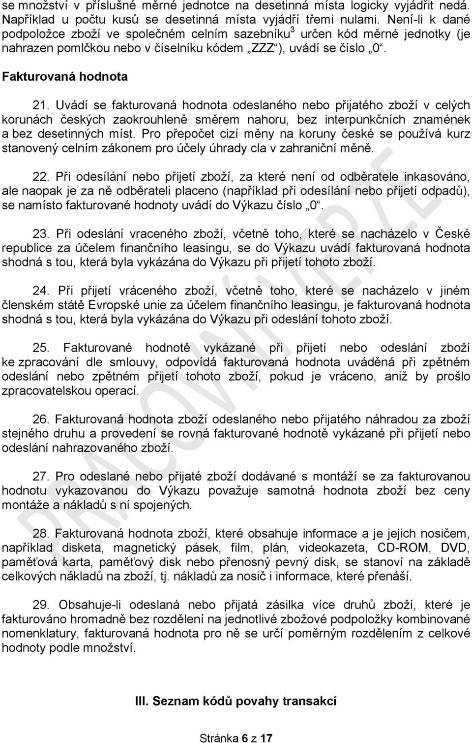 Uvádí se fakturovaná hodnota odeslaného nebo přijatého zboží v celých korunách českých zaokrouhleně směrem nahoru, bez interpunkčních znamének a bez desetinných míst.