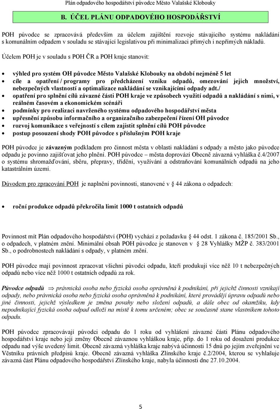 Účelem PH je v souladu s PH ČR a PH kraje stanovit: výhled pro systém H původce Město Valašské Klobouky na období nejméně 5 let cíle a opatření / programy pro předcházení vzniku odpadů, omezování