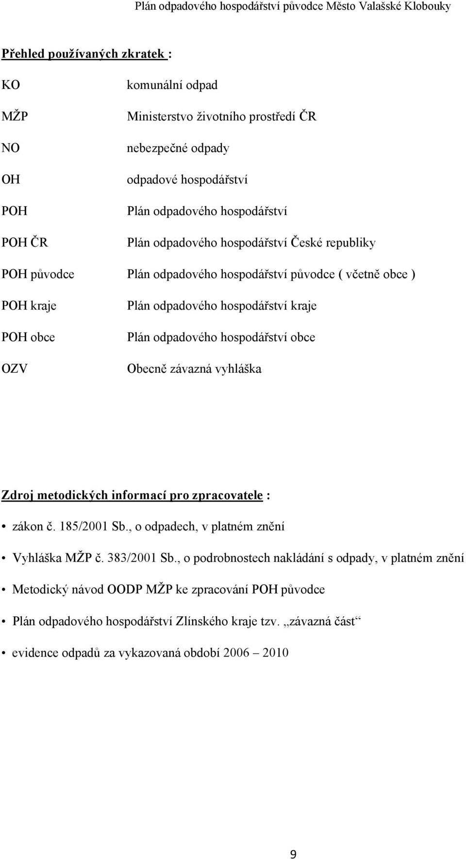 hospodářství obce ZV becně závazná vyhláška Zdroj metodických informací pro zpracovatele : zákon č. 85/200 Sb., o odpadech, v platném znění Vyhláška MŽP č. 383/200 Sb.