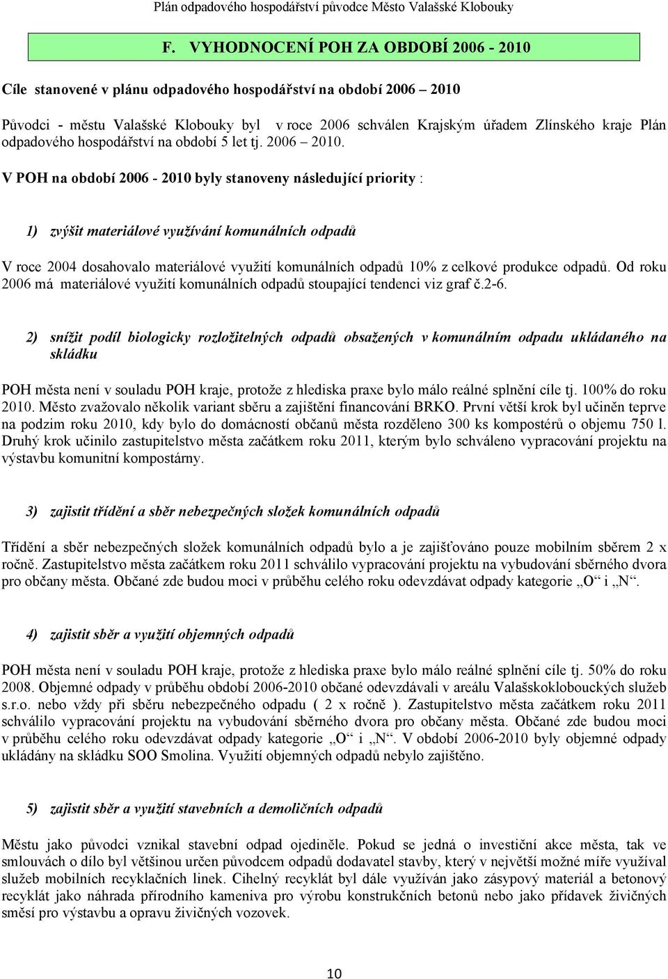 V PH na období 2006-200 byly stanoveny následující priority : ) zvýšit materiálové využívání komunálních odpadů V roce 2004 dosahovalo materiálové využití komunálních odpadů 0% z celkové produkce