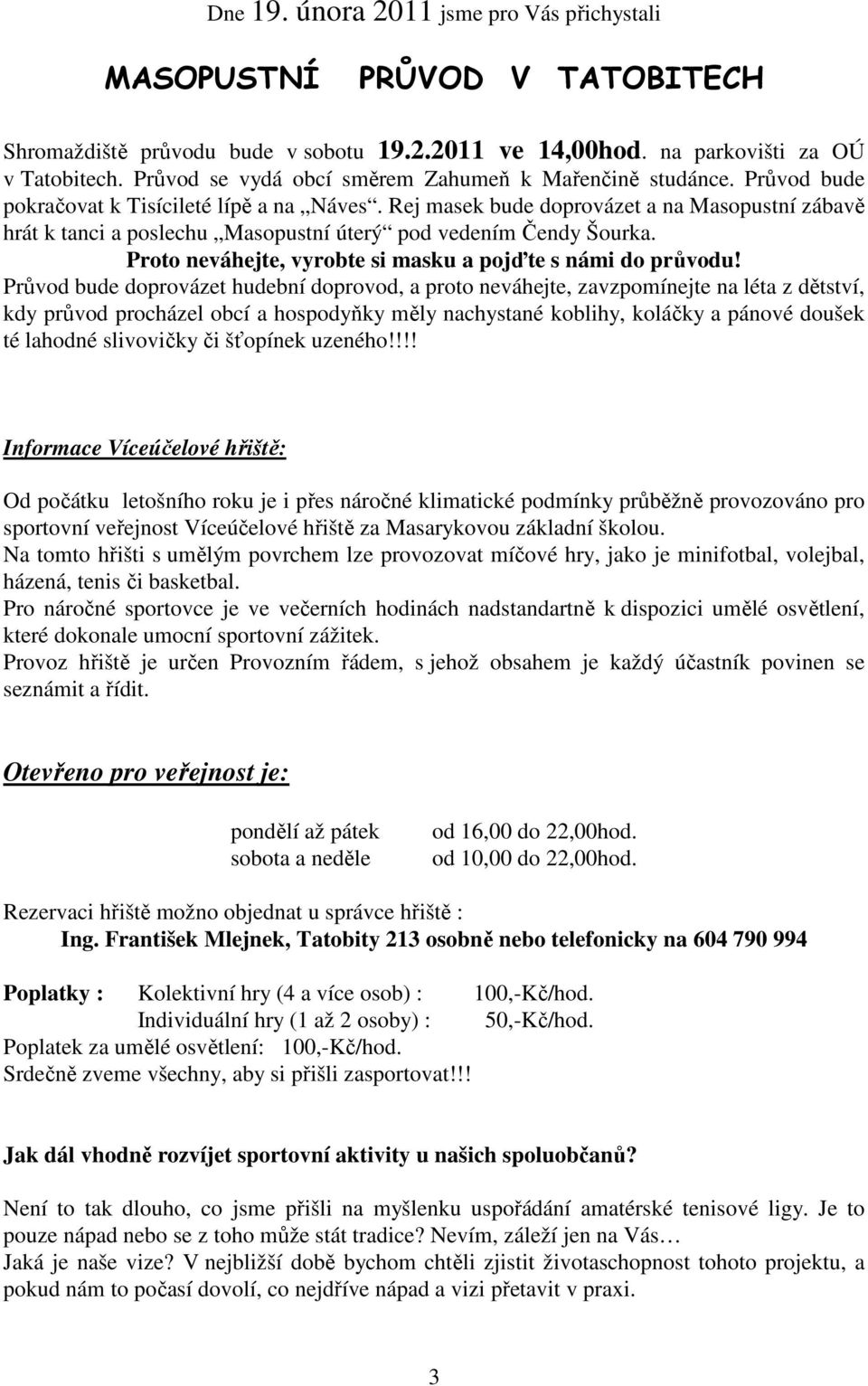 Rej masek bude doprovázet a na Masopustní zábavě hrát k tanci a poslechu Masopustní úterý pod vedením Čendy Šourka. Proto neváhejte, vyrobte si masku a pojďte s námi do průvodu!