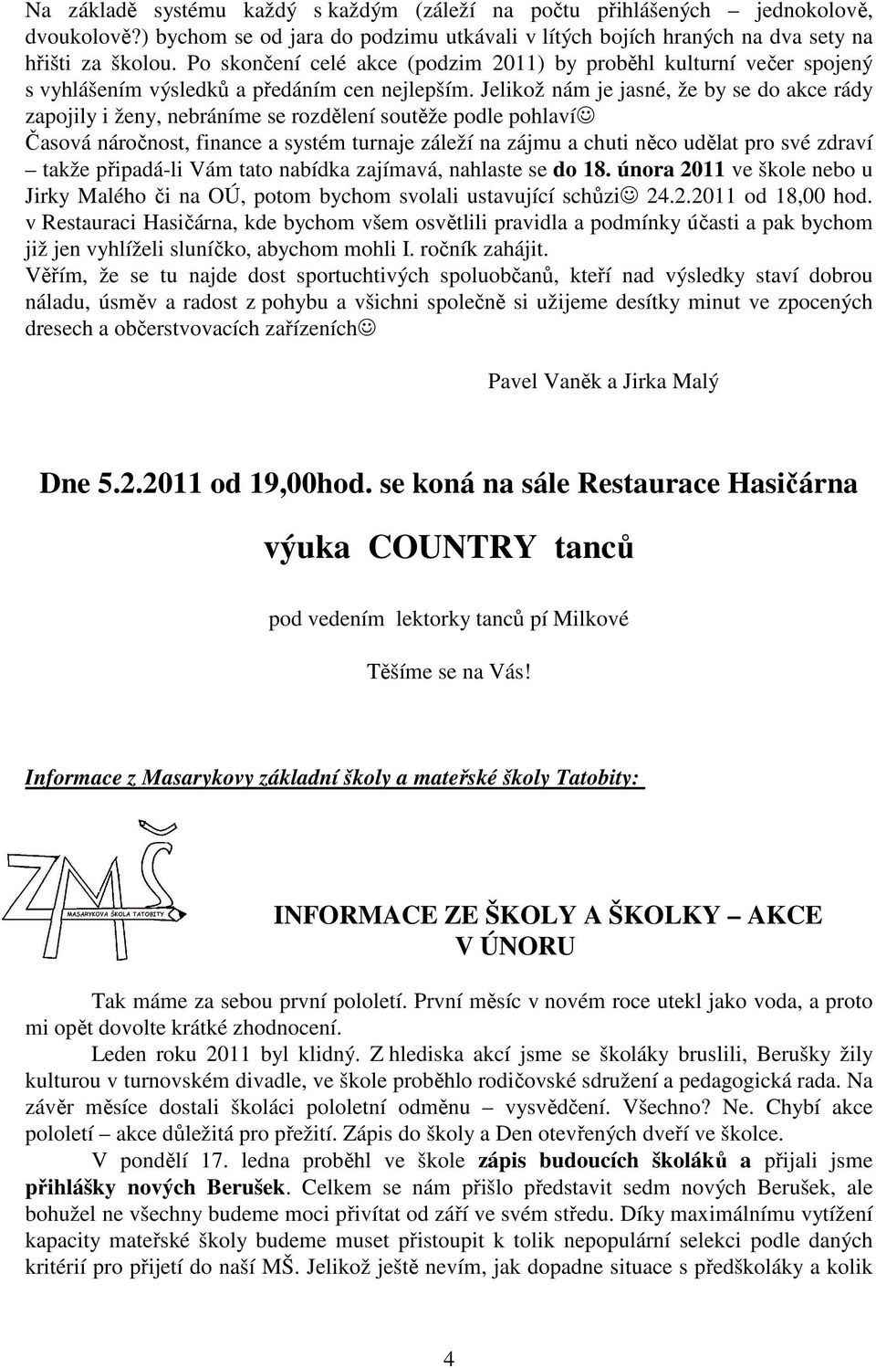 Jelikož nám je jasné, že by se do akce rády zapojily i ženy, nebráníme se rozdělení soutěže podle pohlaví Časová náročnost, finance a systém turnaje záleží na zájmu a chuti něco udělat pro své zdraví