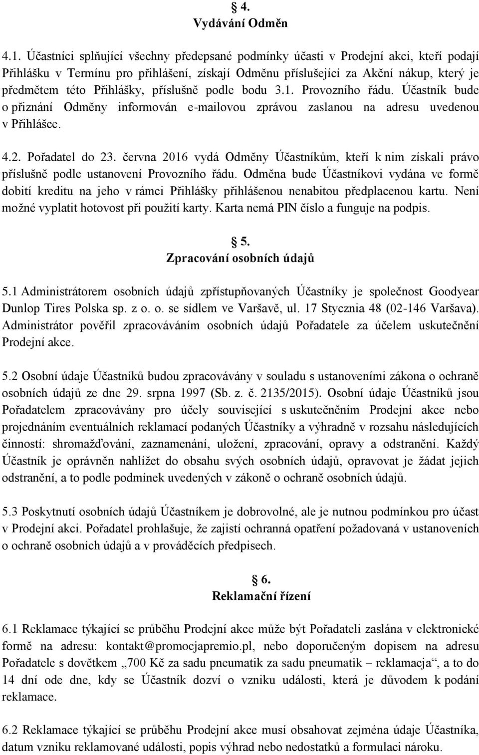 příslušně podle bodu 3.1. Provozního řádu. Účastník bude o přiznání Odměny informován e-mailovou zprávou zaslanou na adresu uvedenou v Přihlášce. 4.2. Pořadatel do 23.