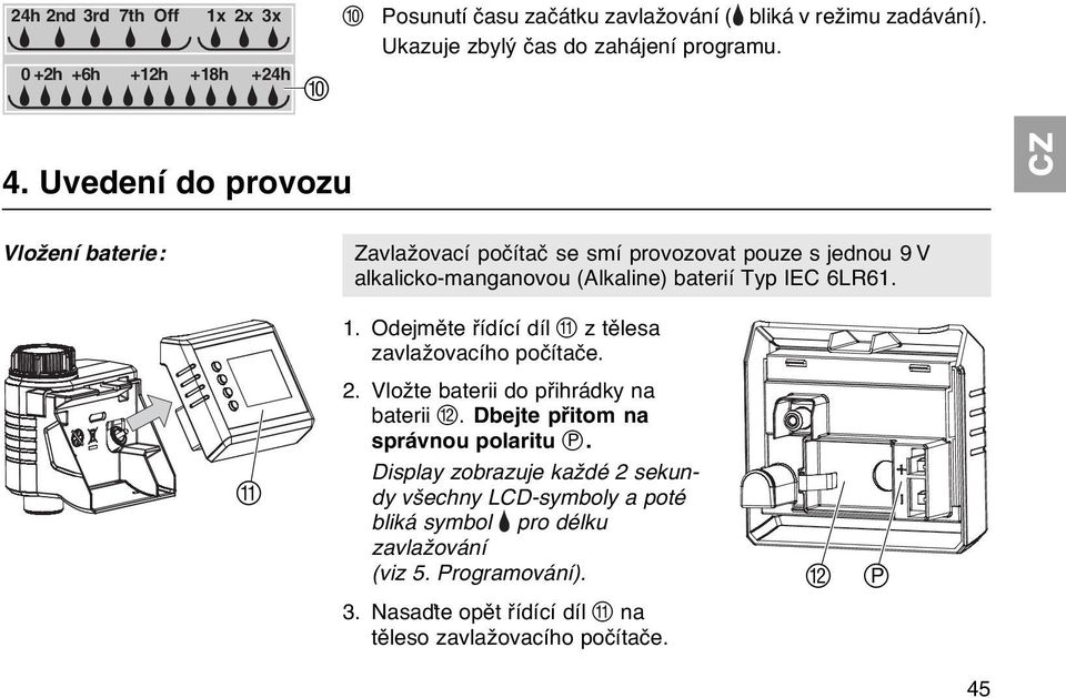 Odejměte řídící díl A z tělesa zavlažovacího počítače. A 2. Vložte baterii do přihrádky na baterii B. Dbejte přitom na správnou polaritu zp.
