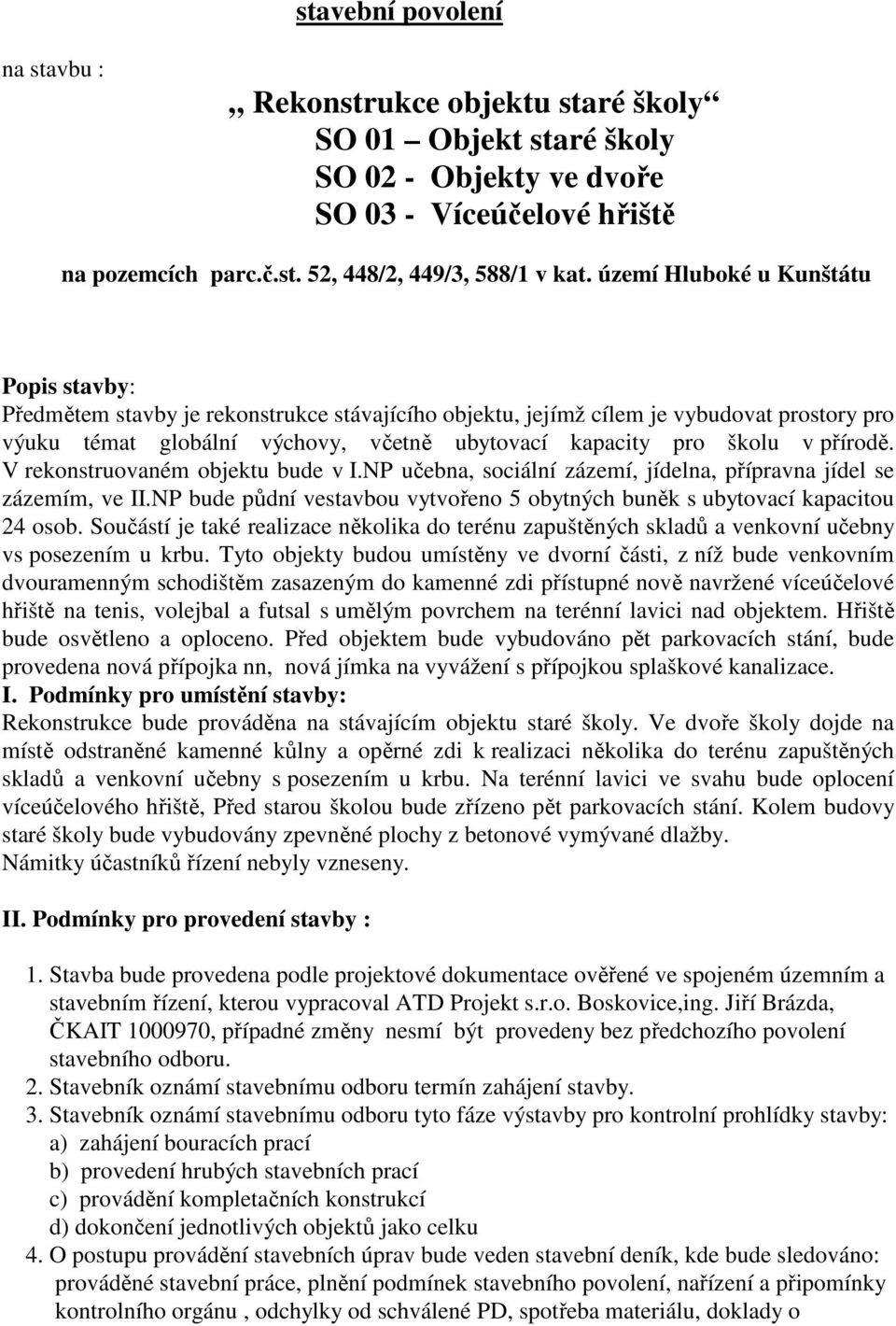 přírodě. V rekonstruovaném objektu bude v I.NP učebna, sociální zázemí, jídelna, přípravna jídel se zázemím, ve II.NP bude půdní vestavbou vytvořeno 5 obytných buněk s ubytovací kapacitou 24 osob.