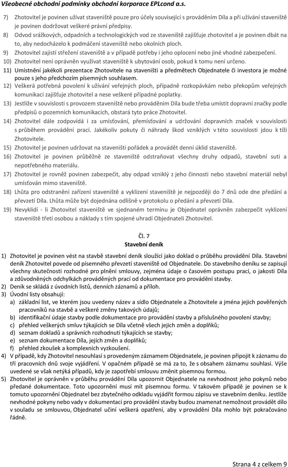 9) Zhotovitel zajistí střežení staveniště a v případě potřeby i jeho oplocení nebo jiné vhodné zabezpečení. 10) Zhotovitel není oprávněn využívat staveniště k ubytování osob, pokud k tomu není určeno.