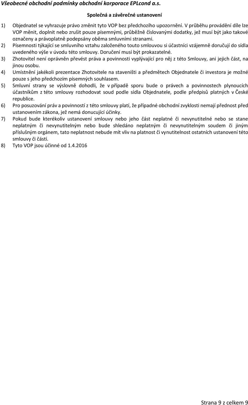 2) Písemnosti týkající se smluvního vztahu založeného touto smlouvou si účastníci vzájemně doručují do sídla uvedeného výše v úvodu této smlouvy. Doručení musí být prokazatelné.