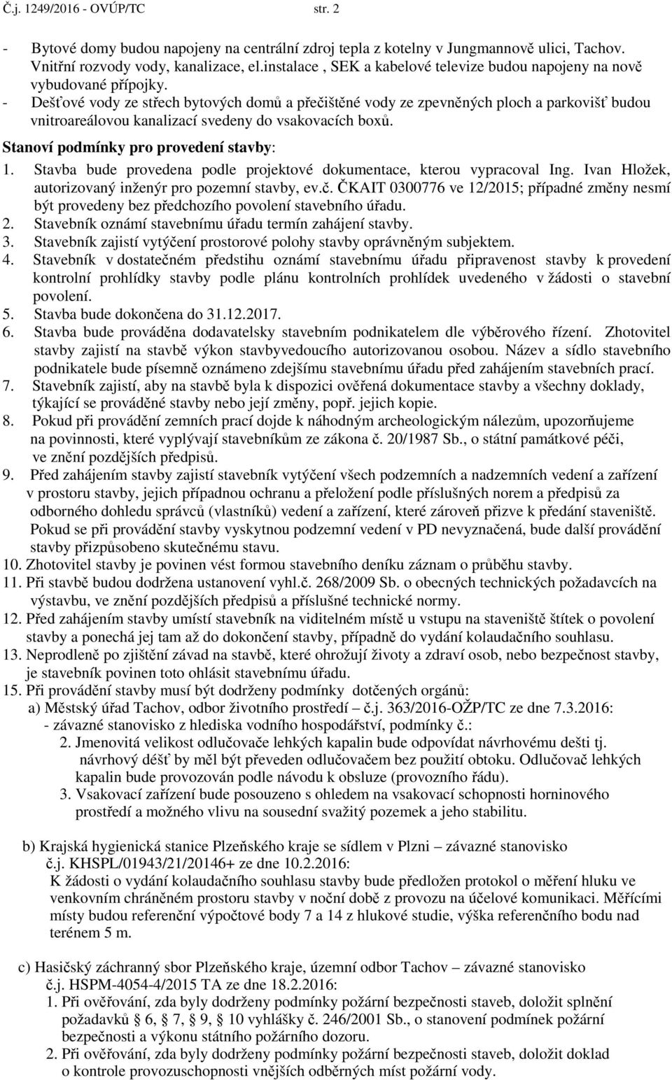 - Dešťové vody ze střech bytových domů a přečištěné vody ze zpevněných ploch a parkovišť budou vnitroareálovou kanalizací svedeny do vsakovacích boxů. Stanoví podmínky pro provedení stavby: 1.