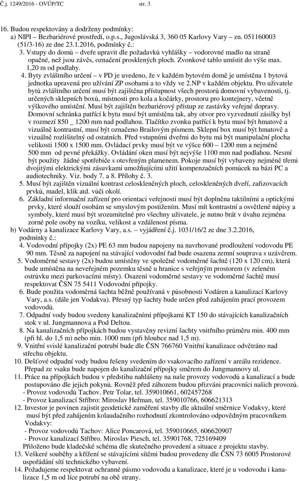 Byty zvláštního určení v PD je uvedeno, že v každém bytovém domě je umístěna 1 bytová jednotka upravená pro užívání ZP osobami a to vždy ve 2.NP v každém objektu.