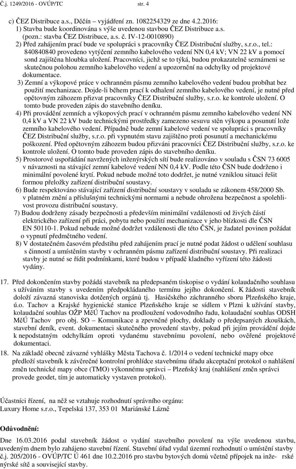 : 840840840 provedeno vytýčení zemního kabelového vedení NN 0,4 kv; VN 22 kv a pomocí sond zajištěna hloubka uložení.