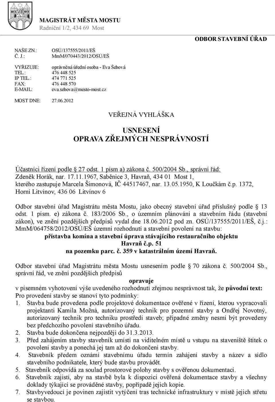 11.1967, Saběnice 3, Havraň, 434 01 Most 1, kterého zastupuje Marcela Šimonová, IČ 44517467, nar. 13.05.1950, K Loučkám č.p. 1372, Horní Litvínov, 436 06 Litvínov 6 Odbor stavební úřad Magistrátu města Mostu, jako obecný stavební úřad příslušný podle 13 odst.